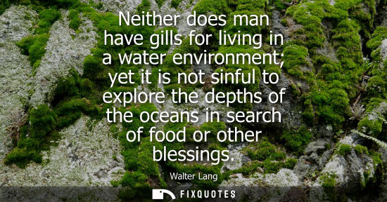 Small: Neither does man have gills for living in a water environment yet it is not sinful to explore the depth