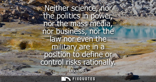 Small: Neither science, nor the politics in power, nor the mass media, nor business, nor the law nor even the 