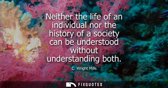 Small: Neither the life of an individual nor the history of a society can be understood without understanding 
