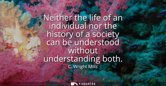 Small: Neither the life of an individual nor the history of a society can be understood without understanding both