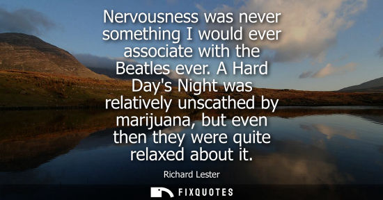 Small: Nervousness was never something I would ever associate with the Beatles ever. A Hard Days Night was rel