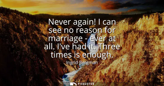 Small: Never again! I can see no reason for marriage - ever at all. Ive had it. Three times is enough