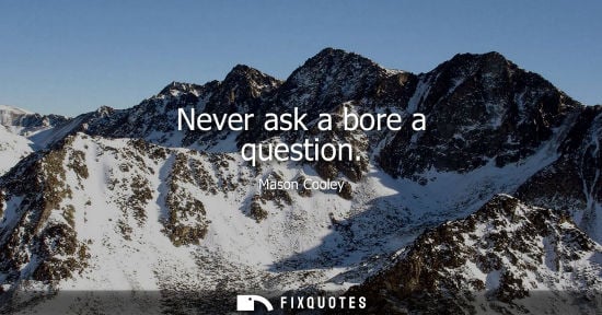Small: Never ask a bore a question