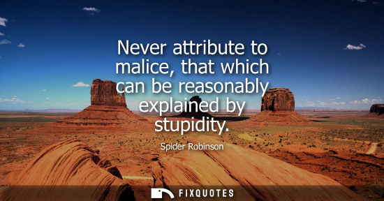 Small: Never attribute to malice, that which can be reasonably explained by stupidity