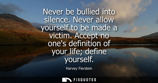 Small: Harvey Fierstein - Never be bullied into silence. Never allow yourself to be made a victim. Accept no ones def