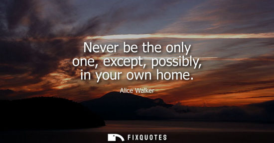 Small: Never be the only one, except, possibly, in your own home