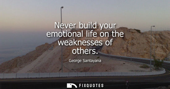 Small: Never build your emotional life on the weaknesses of others