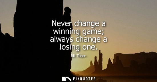 Small: Never change a winning game always change a losing one
