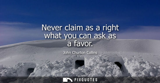 Small: Never claim as a right what you can ask as a favor