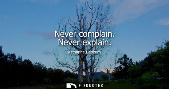 Small: Never complain. Never explain - Katharine Hepburn