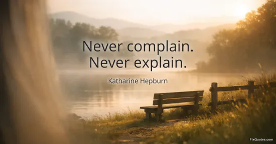 Never complain. Never explain