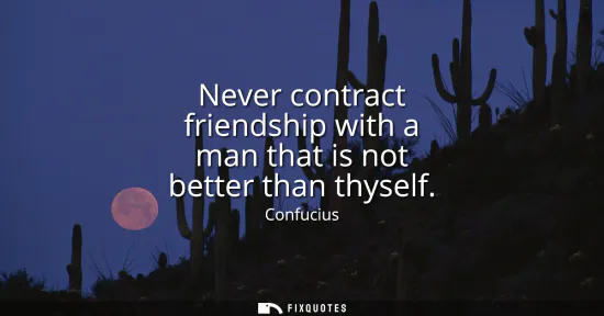 Small: Never contract friendship with a man that is not better than thyself