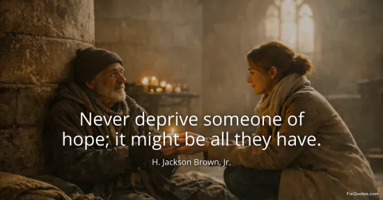 Never deprive someone of hope it might be all they have - H. Jackson Brown, Jr.