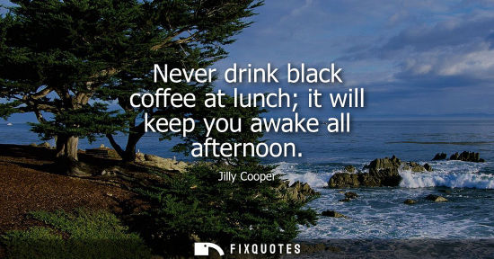 Small: Never drink black coffee at lunch it will keep you awake all afternoon
