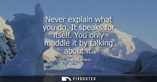 Small: Never explain what you do. It speaks for itself. You only muddle it by talking about it