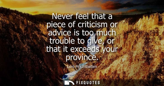 Small: Never feel that a piece of criticism or advice is too much trouble to give, or that it exceeds your pro