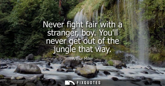 Small: Never fight fair with a stranger, boy. Youll never get out of the jungle that way