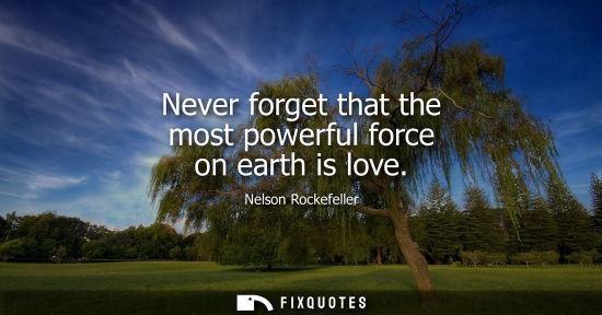 Small: Never forget that the most powerful force on earth is love