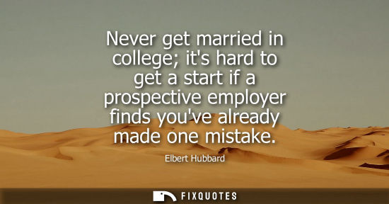 Small: Never get married in college its hard to get a start if a prospective employer finds youve already made one mi