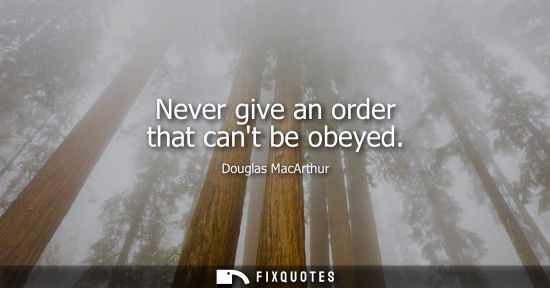 Small: Never give an order that cant be obeyed