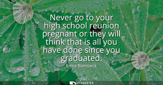 Small: Never go to your high school reunion pregnant or they will think that is all you have done since you graduated