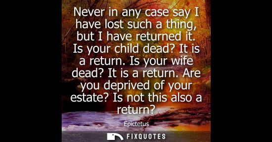 Small: Never in any case say I have lost such a thing, but I have returned it. Is your child dead? It is a ret