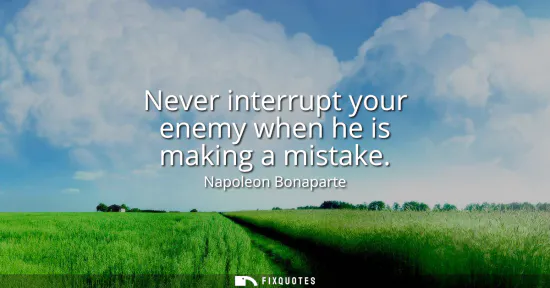 Small: Never interrupt your enemy when he is making a mistake