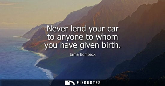 Small: Never lend your car to anyone to whom you have given birth
