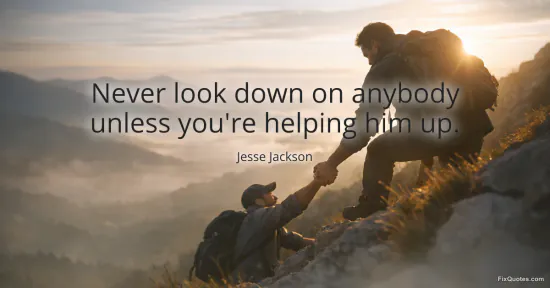 Never look down on anybody unless youre helping him up - Jesse Jackson