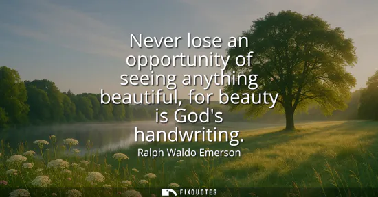 Small: Never lose an opportunity of seeing anything beautiful, for beauty is Gods handwriting