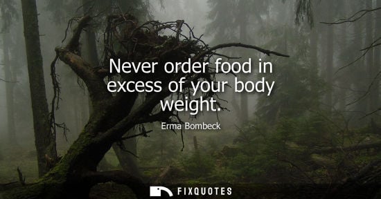 Small: Never order food in excess of your body weight