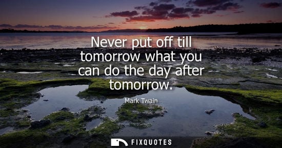 Small: Never put off till tomorrow what you can do the day after tomorrow