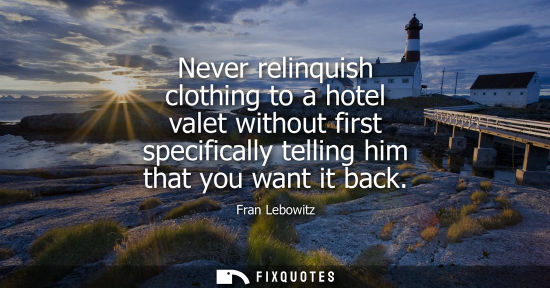 Small: Never relinquish clothing to a hotel valet without first specifically telling him that you want it back