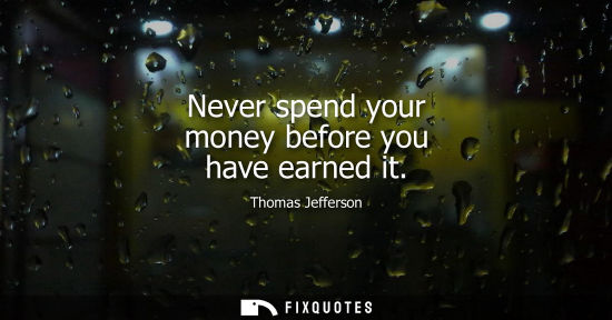 Small: Thomas Jefferson - Never spend your money before you have earned it
