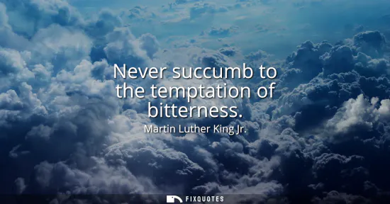 Small: Never succumb to the temptation of bitterness