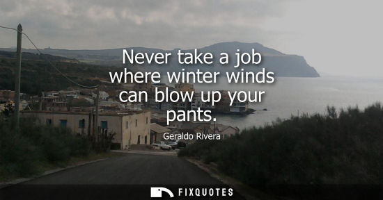 Small: Never take a job where winter winds can blow up your pants