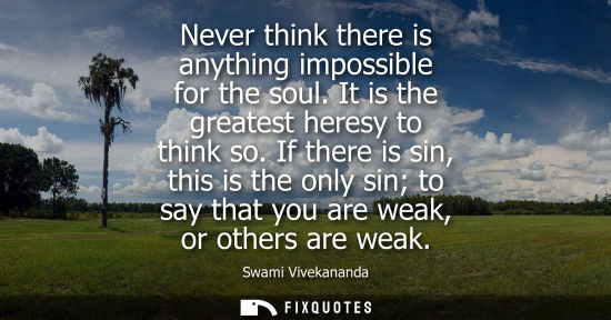 Small: Never think there is anything impossible for the soul. It is the greatest heresy to think so. If there 
