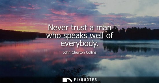 Small: Never trust a man who speaks well of everybody - John Churton Collins