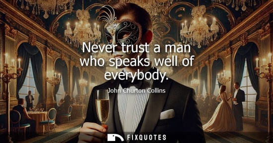 Small: Never trust a man who speaks well of everybody - John Churton Collins