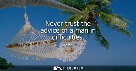 Small: Aesop: Never trust the advice of a man in difficulties