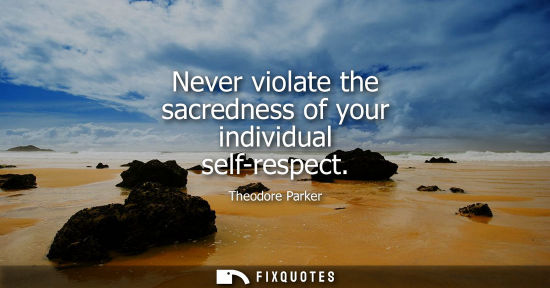 Small: Never violate the sacredness of your individual self-respect