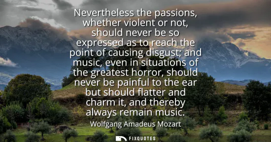 Small: Nevertheless the passions, whether violent or not, should never be so expressed as to reach the point of causi