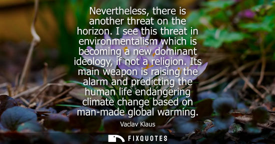 Small: Nevertheless, there is another threat on the horizon. I see this threat in environmentalism which is becoming 