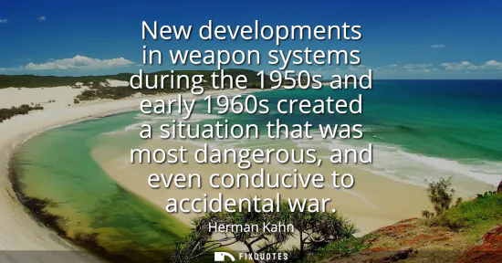 Small: New developments in weapon systems during the 1950s and early 1960s created a situation that was most dangerou