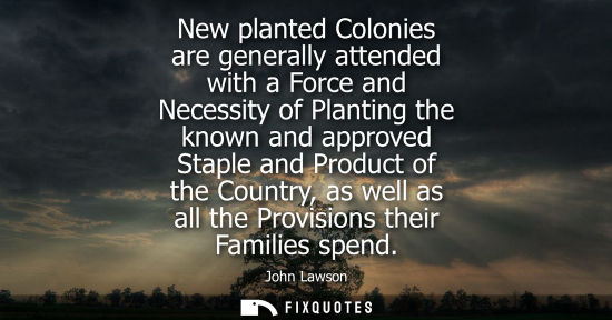 Small: New planted Colonies are generally attended with a Force and Necessity of Planting the known and approv