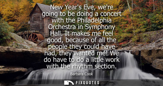 Small: New Years Eve, were going to be doing a concert with the Philadelphia Orchestra in Symphony Hall.