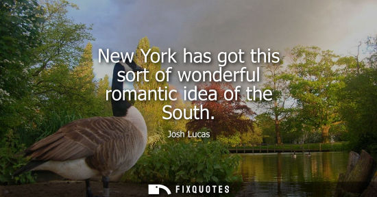 Small: New York has got this sort of wonderful romantic idea of the South