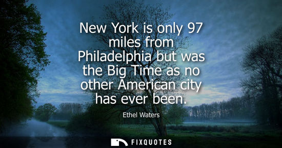 Small: New York is only 97 miles from Philadelphia but was the Big Time as no other American city has ever bee