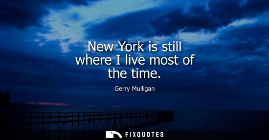 Small: New York is still where I live most of the time