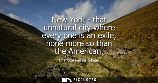 Small: New York - that unnatural city where every one is an exile, none more so than the American